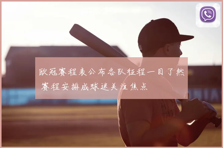 欧冠赛程表公布各队征程一目了然 赛程安排成球迷关注焦点