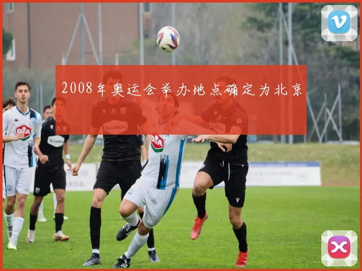 2008年奥运会举办地点确定为北京