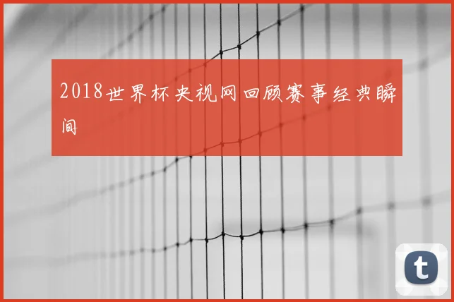 2018世界杯央视网回顾赛事经典瞬间