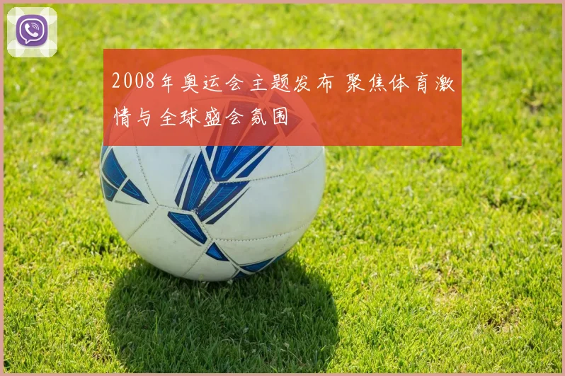 2008年奥运会主题发布 聚焦体育激情与全球盛会氛围