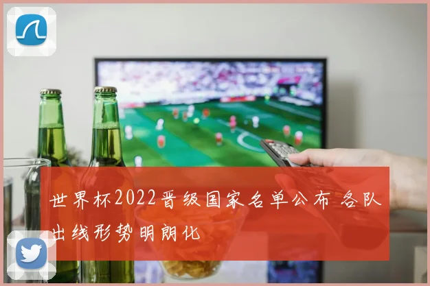 世界杯2022晋级国家名单公布 各队出线形势明朗化
