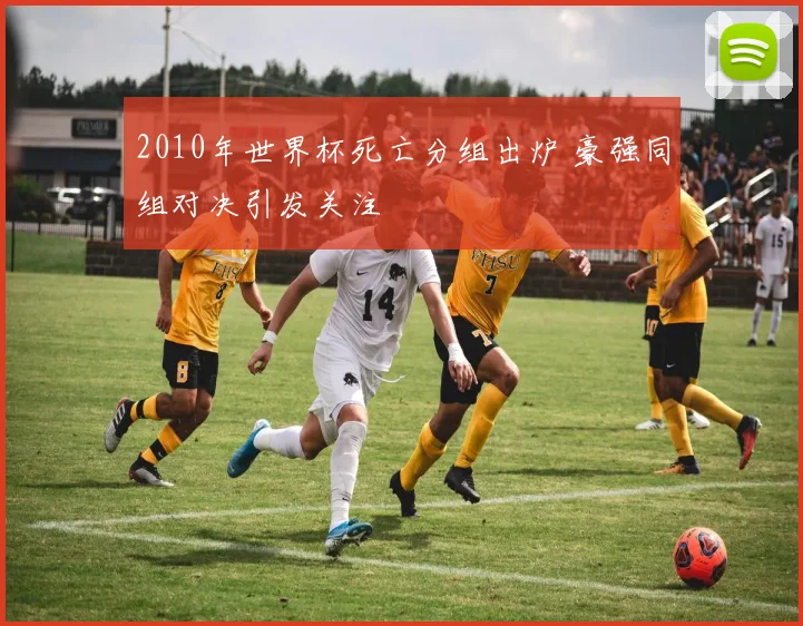 2010年世界杯死亡分组出炉 豪强同组对决引发关注