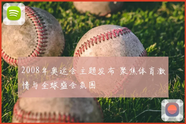 2008年奥运会主题发布 聚焦体育激情与全球盛会氛围