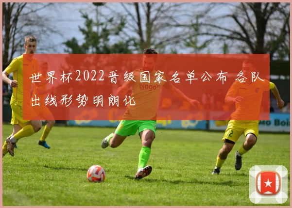世界杯2022晋级国家名单公布 各队出线形势明朗化