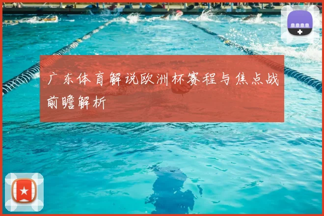 广东体育解说欧洲杯赛程与焦点战前瞻解析