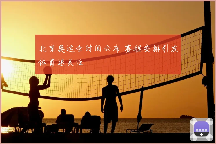 北京奥运会时间公布 赛程安排引发体育迷关注