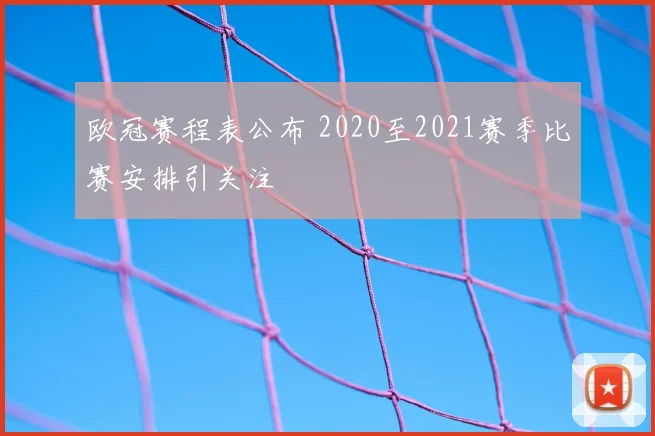 欧冠赛程表公布 2020至2021赛季比赛安排引关注